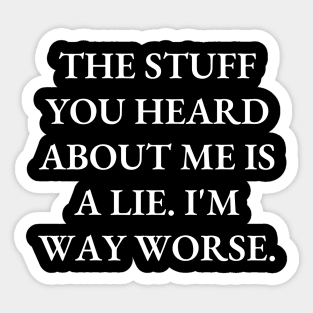 The stuff you heard about me is a lie. I'm way worse Sticker